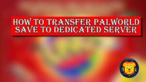 How To Transfer Palworld Save To Dedicated Server